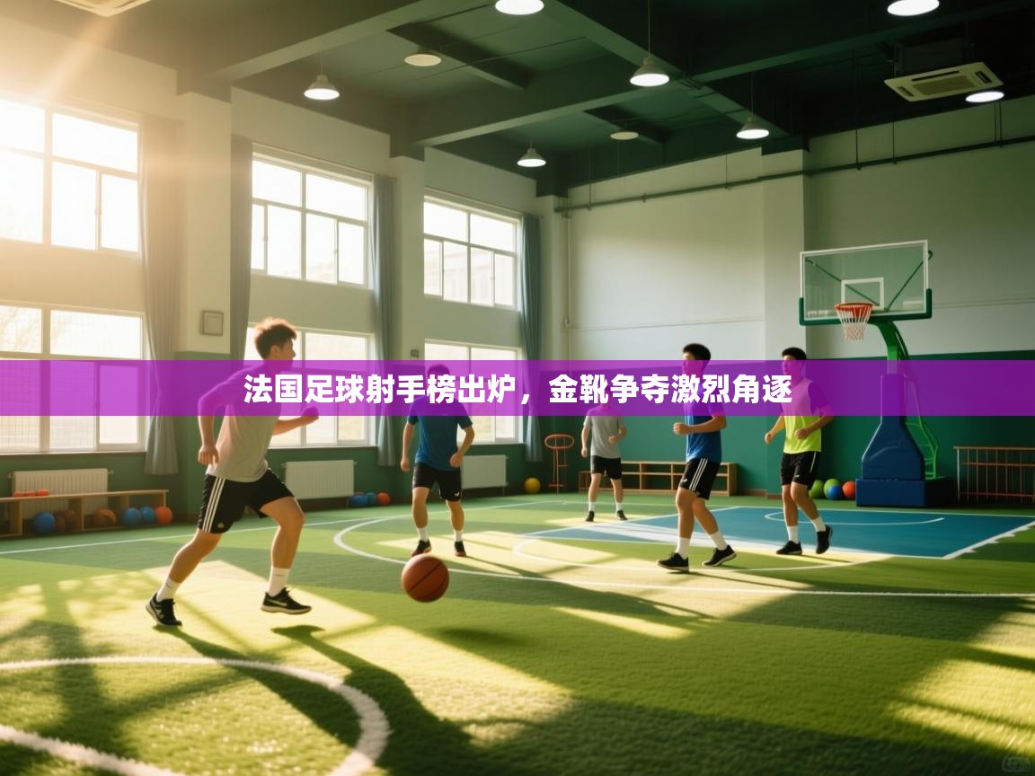 法国足球射手榜出炉，金靴争夺激烈角逐