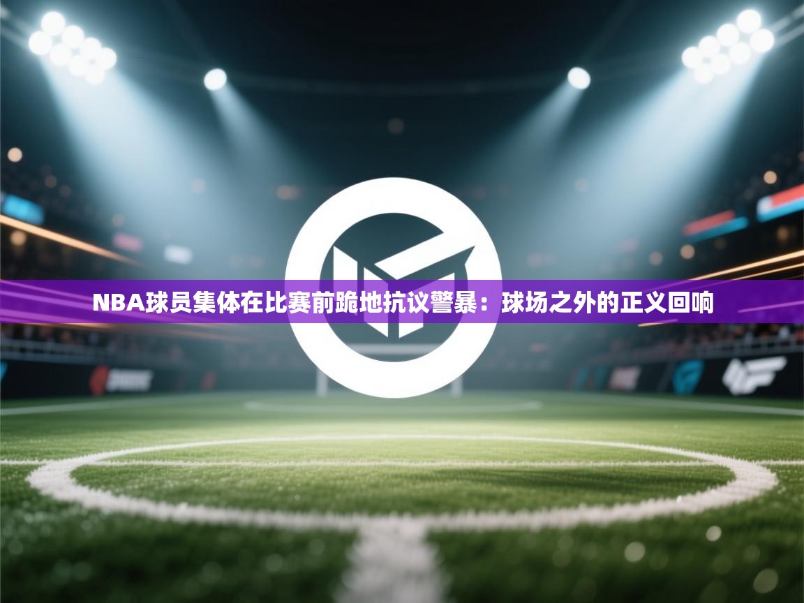 NBA球员集体在比赛前跪地抗议警暴：球场之外的正义回响
