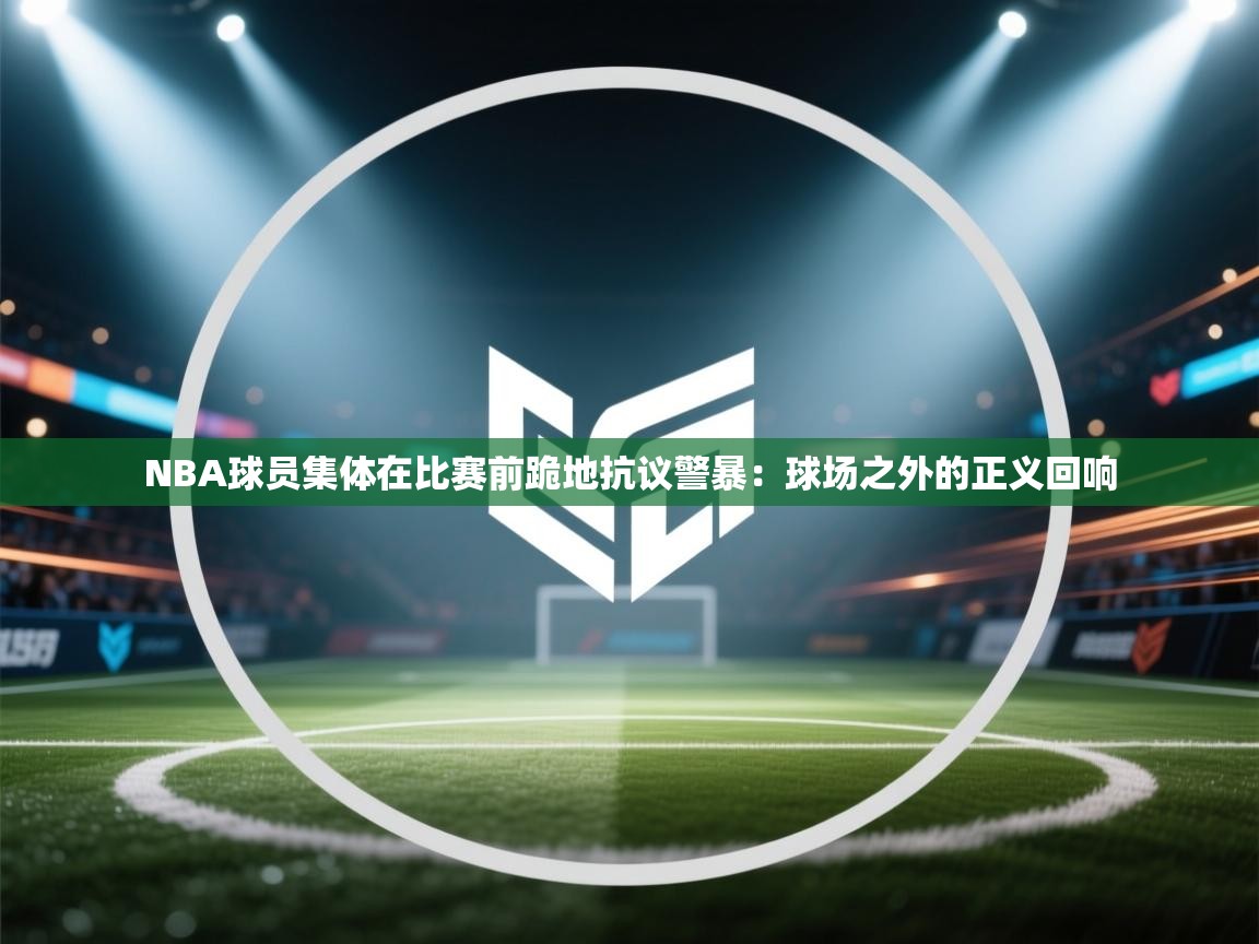 NBA球员集体在比赛前跪地抗议警暴:球场之外的正义回响 第2张