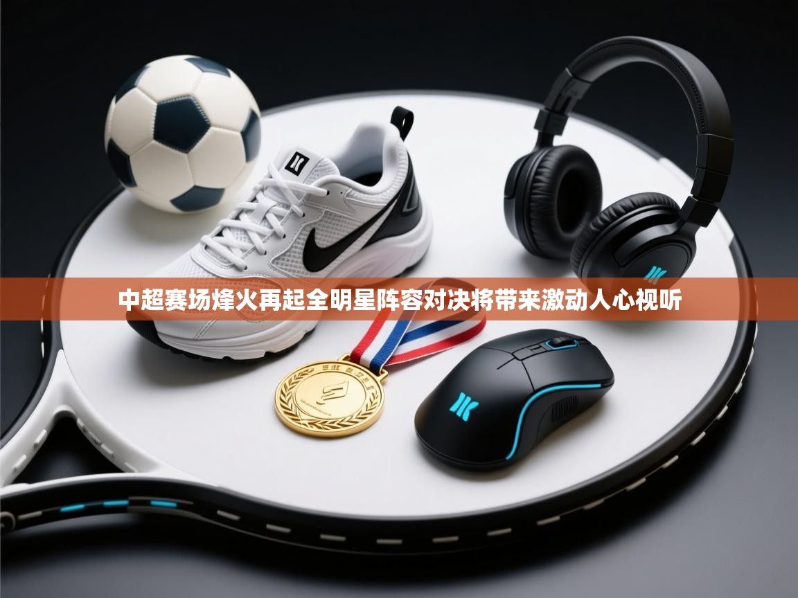 中超赛场烽火再起全明星阵容对决将带来激动人心视听