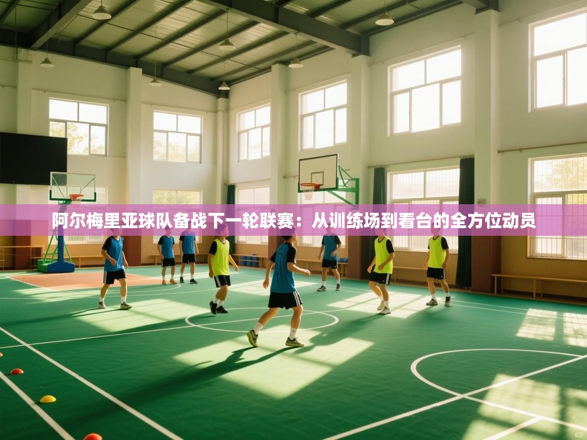 阿尔梅里亚球队备战下一轮联赛:从训练场到看台的全方位动员 第2张