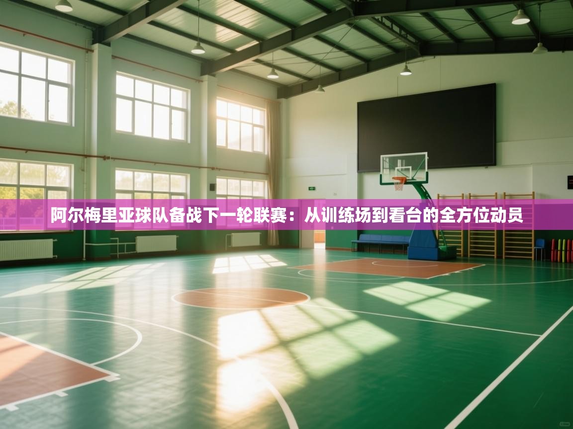 阿尔梅里亚球队备战下一轮联赛：从训练场到看台的全方位动员