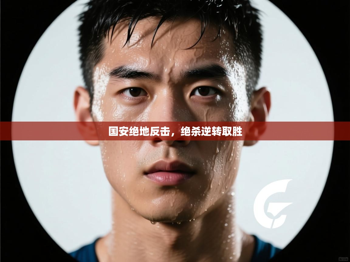 国安绝地反击，绝杀逆转取胜