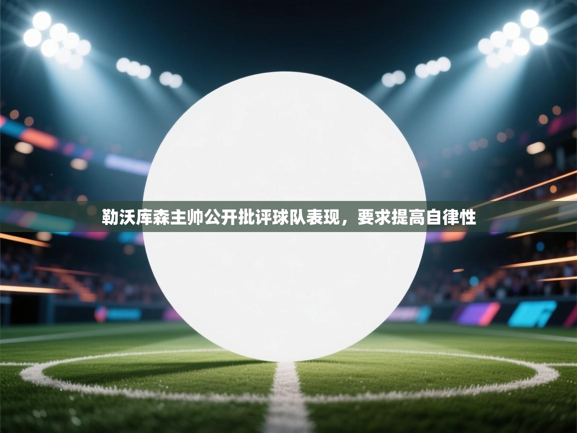勒沃库森主帅公开批评球队表现，要求提高自律性