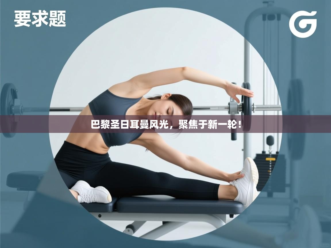 巴黎圣日耳曼风光，聚焦于新一轮！